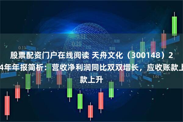 股票配资门户在线阅读 天舟文化（300148）2024年年报简析：营收净利润同比双双增长，应收账款上升
