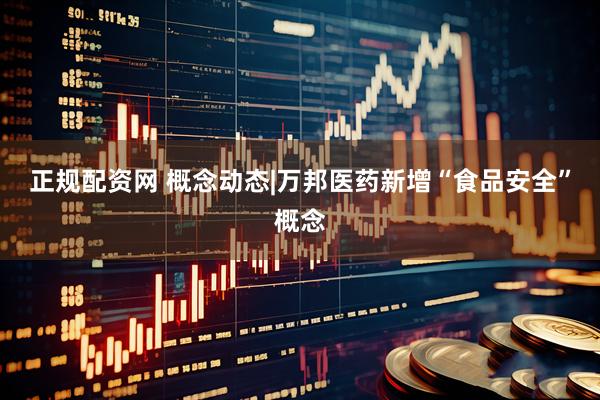 正规配资网 概念动态|万邦医药新增“食品安全”概念