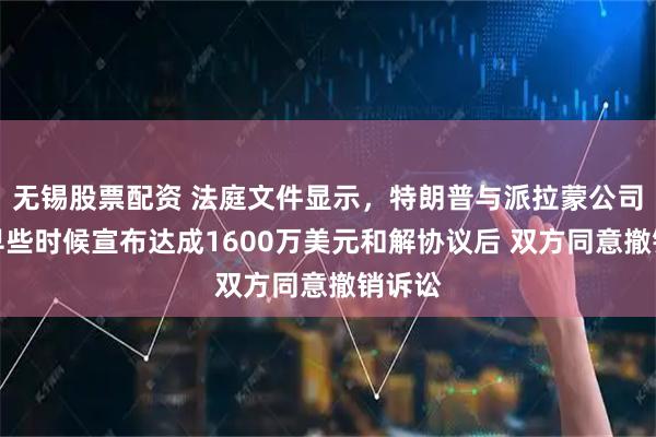 无锡股票配资 法庭文件显示，特朗普与派拉蒙公司本月早些时候宣布达成1600万美元和解协议后 双方同意撤销诉讼