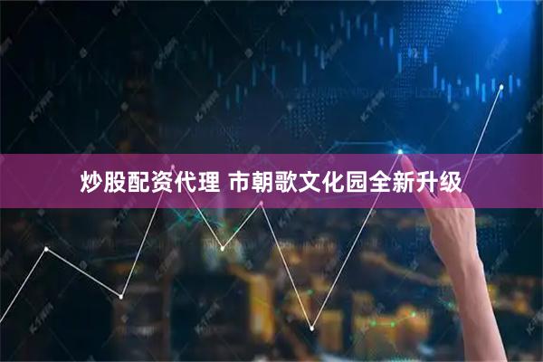 炒股配资代理 市朝歌文化园全新升级