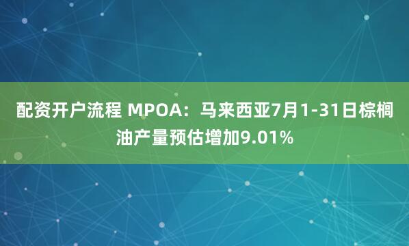配资开户流程 MPOA：马来西亚7月1-31日棕榈油产量预估增加9.01%