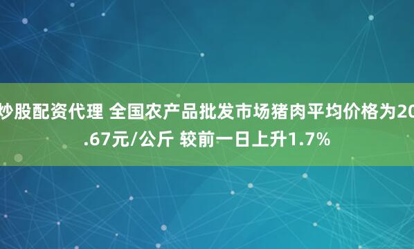 炒股配资代理 全国农产品批发市场猪肉平均价格为20.67元/公斤 较前一日上升1.7%
