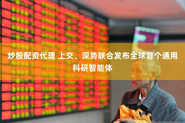 炒股配资代理 上交、深势联合发布全球首个通用科研智能体