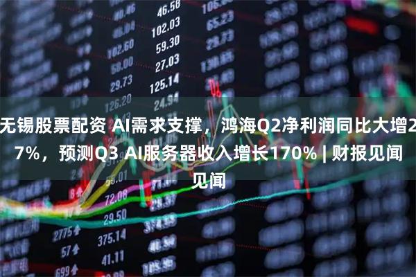 无锡股票配资 AI需求支撑，鸿海Q2净利润同比大增27%，预测Q3 AI服务器收入增长170% | 财报见闻