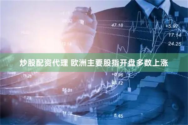 炒股配资代理 欧洲主要股指开盘多数上涨