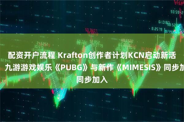 配资开户流程 Krafton创作者计划KCN启动新活动，九游游戏娱乐《PUBG》与新作《MIMESIS》同步加入